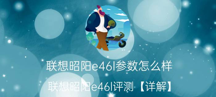 联想昭阳e46l参数怎么样 联想昭阳e46l评测【详解】